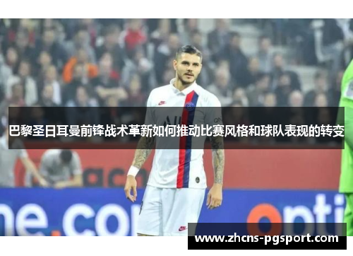 巴黎圣日耳曼前锋战术革新如何推动比赛风格和球队表现的转变