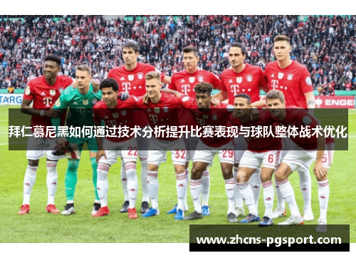 拜仁慕尼黑如何通过技术分析提升比赛表现与球队整体战术优化
