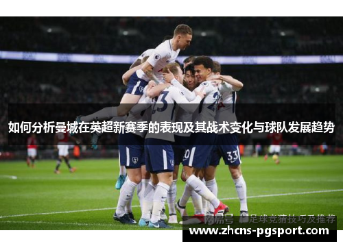 如何分析曼城在英超新赛季的表现及其战术变化与球队发展趋势