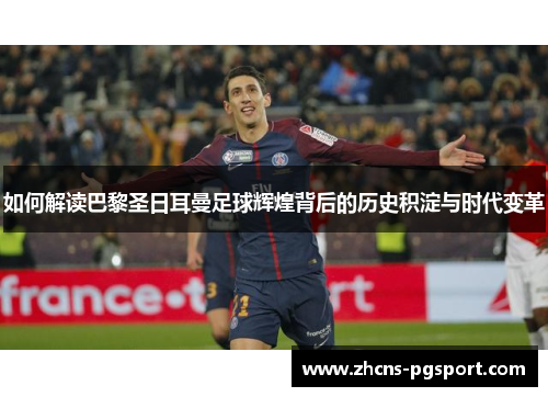 如何解读巴黎圣日耳曼足球辉煌背后的历史积淀与时代变革