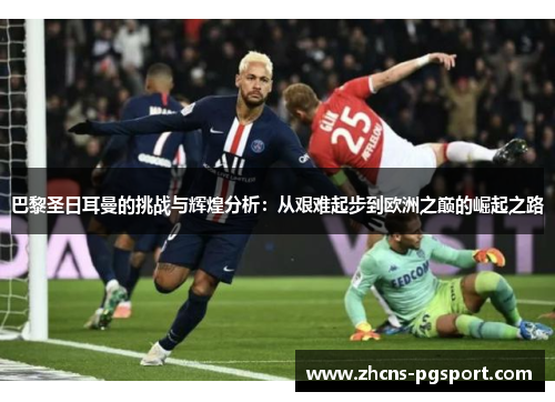 巴黎圣日耳曼的挑战与辉煌分析：从艰难起步到欧洲之巅的崛起之路