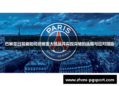 巴黎圣日耳曼如何迎接重大挑战并实现突破的战略与应对措施