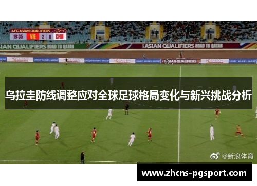乌拉圭防线调整应对全球足球格局变化与新兴挑战分析