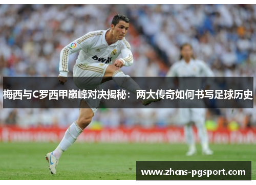 梅西与C罗西甲巅峰对决揭秘：两大传奇如何书写足球历史