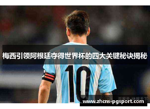 梅西引领阿根廷夺得世界杯的四大关键秘诀揭秘