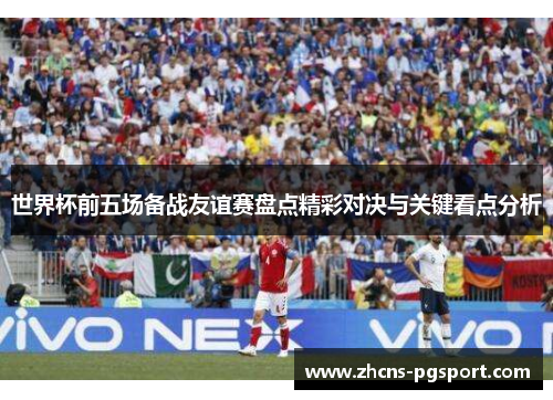 世界杯前五场备战友谊赛盘点精彩对决与关键看点分析