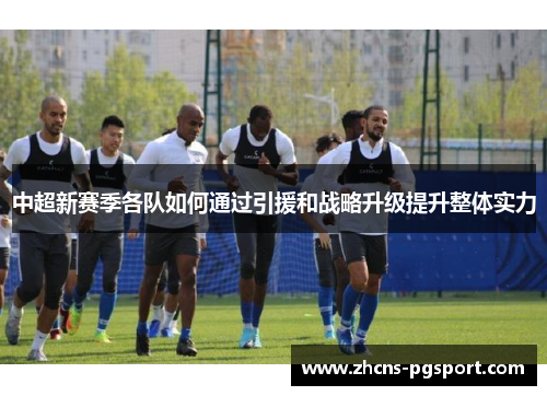 中超新赛季各队如何通过引援和战略升级提升整体实力