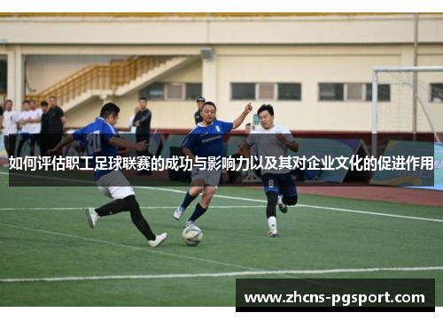 如何评估职工足球联赛的成功与影响力以及其对企业文化的促进作用
