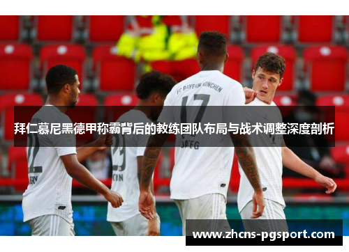 拜仁慕尼黑德甲称霸背后的教练团队布局与战术调整深度剖析