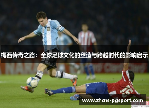 梅西传奇之路：全球足球文化的塑造与跨越时代的影响启示