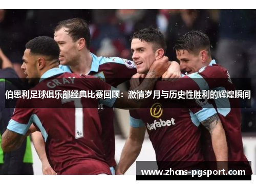 伯恩利足球俱乐部经典比赛回顾：激情岁月与历史性胜利的辉煌瞬间