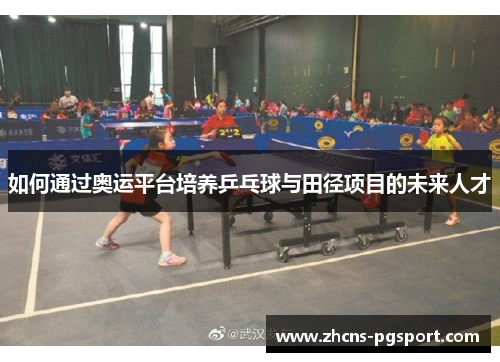 如何通过奥运平台培养乒乓球与田径项目的未来人才