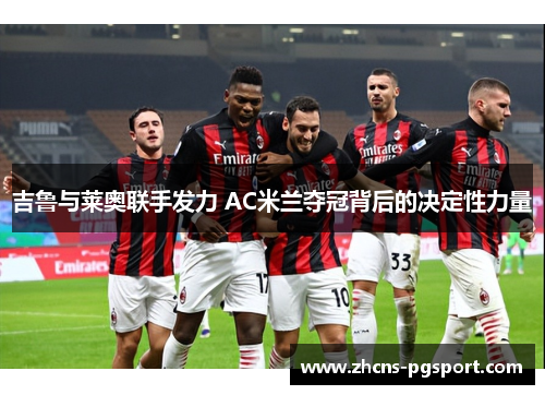 吉鲁与莱奥联手发力 AC米兰夺冠背后的决定性力量