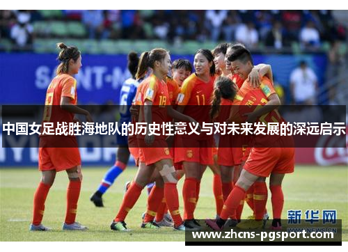 中国女足战胜海地队的历史性意义与对未来发展的深远启示