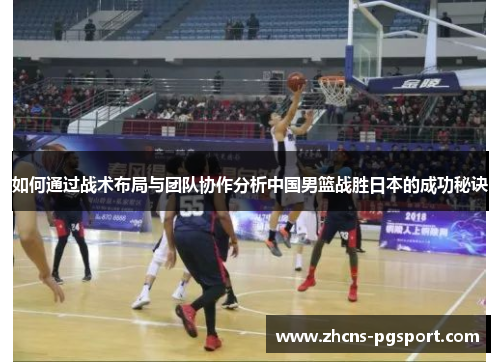 如何通过战术布局与团队协作分析中国男篮战胜日本的成功秘诀