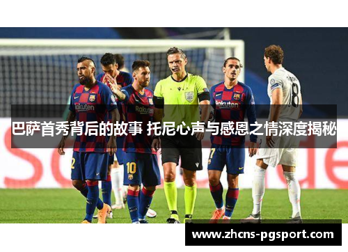 巴萨首秀背后的故事 托尼心声与感恩之情深度揭秘