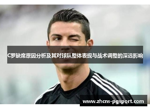 C罗缺席原因分析及其对球队整体表现与战术调整的深远影响