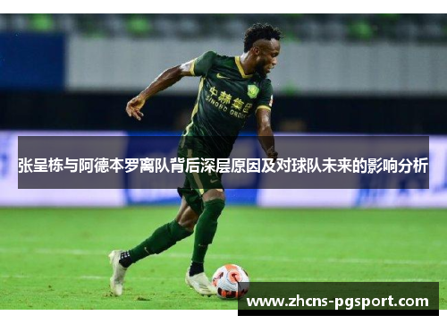 张呈栋与阿德本罗离队背后深层原因及对球队未来的影响分析