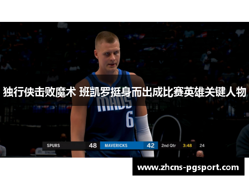 独行侠击败魔术 班凯罗挺身而出成比赛英雄关键人物