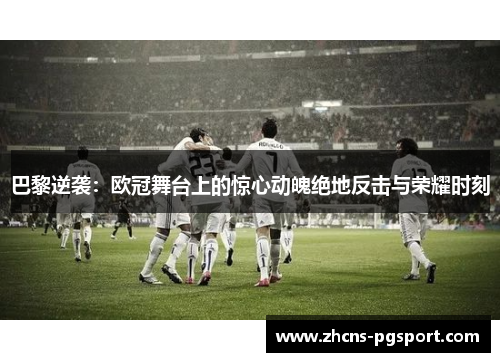巴黎逆袭：欧冠舞台上的惊心动魄绝地反击与荣耀时刻
