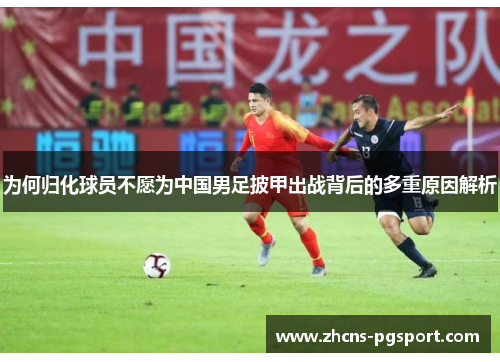 为何归化球员不愿为中国男足披甲出战背后的多重原因解析