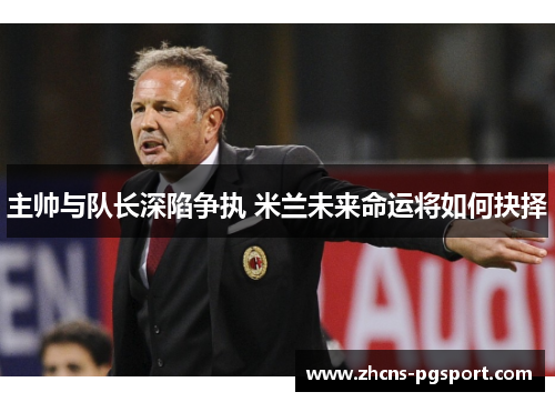 主帅与队长深陷争执 米兰未来命运将如何抉择
