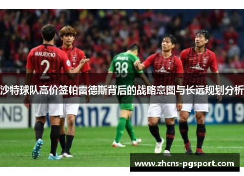 沙特球队高价签帕雷德斯背后的战略意图与长远规划分析