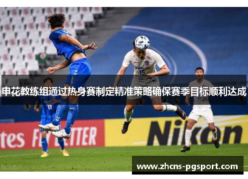 申花教练组通过热身赛制定精准策略确保赛季目标顺利达成