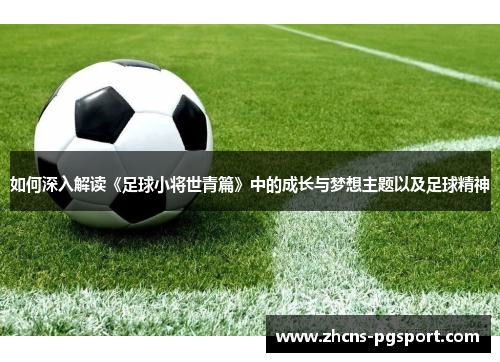 如何深入解读《足球小将世青篇》中的成长与梦想主题以及足球精神