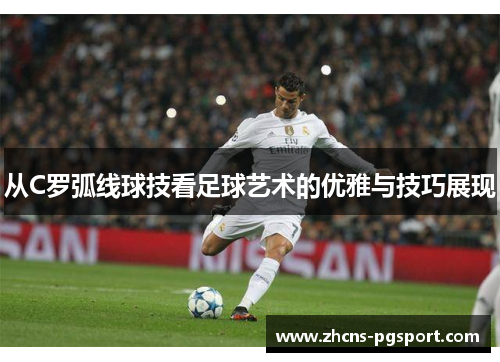 从C罗弧线球技看足球艺术的优雅与技巧展现