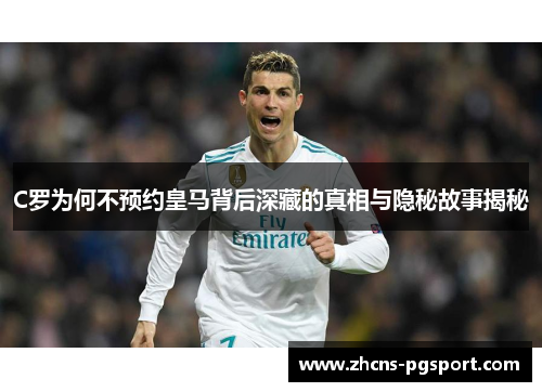 C罗为何不预约皇马背后深藏的真相与隐秘故事揭秘 C罗为何不预约皇马背后深藏的真相与隐秘故事揭秘