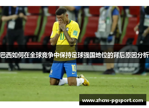 巴西如何在全球竞争中保持足球强国地位的背后原因分析