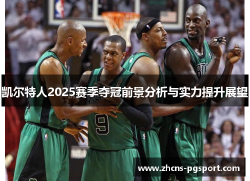 凯尔特人2025赛季夺冠前景分析与实力提升展望 凯尔特人2025赛季夺冠前景分析与实力提升展望