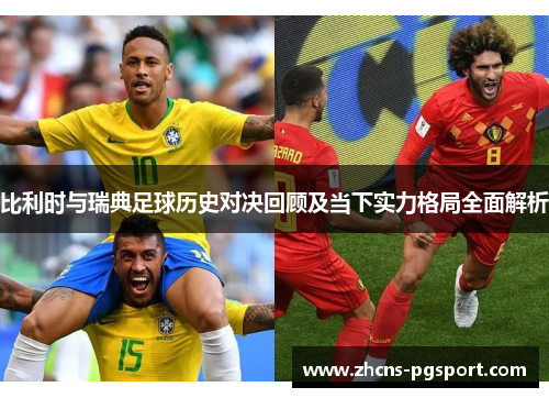 比利时与瑞典足球历史对决回顾及当下实力格局全面解析 比利时与瑞典足球历史对决回顾及当下实力格局全面解析