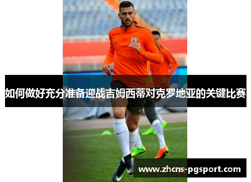 如何做好充分准备迎战吉姆西蒂对克罗地亚的关键比赛 如何做好充分准备迎战吉姆西蒂对克罗地亚的关键比赛