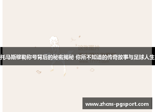 托马斯穆勒称号背后的秘密揭秘 你所不知道的传奇故事与足球人生