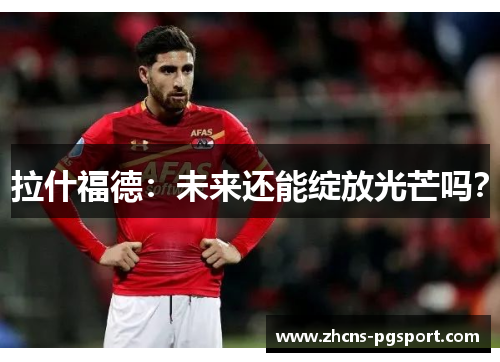 拉什福德:未来还能绽放光芒吗? 拉什福德:未来还能绽放光芒吗?
