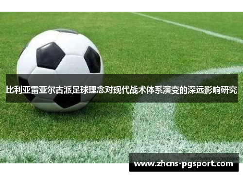 比利亚雷亚尔古派足球理念对现代战术体系演变的深远影响研究