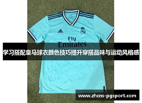 学习搭配皇马球衣颜色技巧提升穿搭品味与运动风格感 学习搭配皇马球衣颜色技巧提升穿搭品味与运动风格感