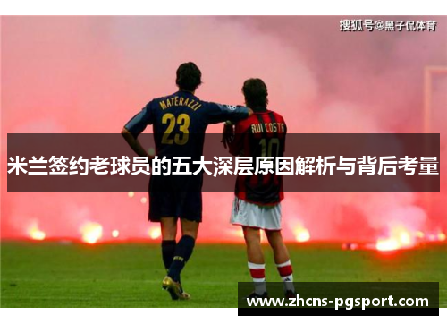 米兰签约老球员的五大深层原因解析与背后考量