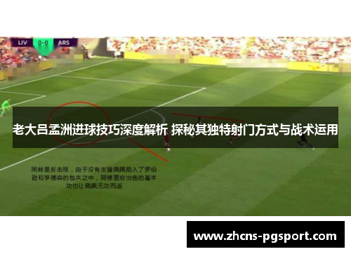 老大吕孟洲进球技巧深度解析 探秘其独特射门方式与战术运用