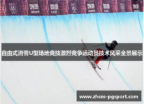 自由式滑雪U型场地竞技激烈竞争运动员技术风采全景展示 自由式滑雪U型场地竞技激烈竞争运动员技术风采全景展示