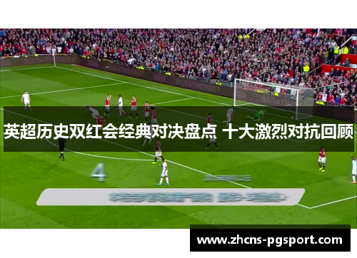 英超历史双红会经典对决盘点 十大激烈对抗回顾