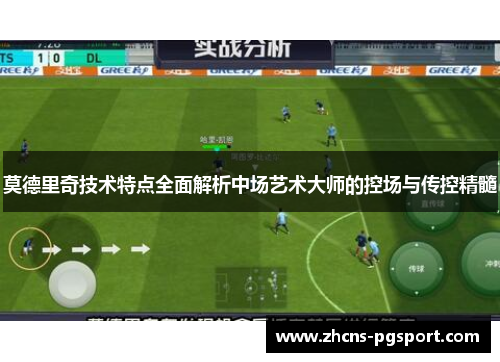 莫德里奇技术特点全面解析中场艺术大师的控场与传控精髓