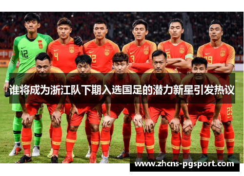 谁将成为浙江队下期入选国足的潜力新星引发热议 谁将成为浙江队下期入选国足的潜力新星引发热议