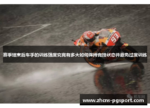 赛季结束后车手的训练强度究竟有多大如何保持竞技状态并避免过度训练 赛季结束后车手的训练强度究竟有多大如何保持竞技状态并避免过度训练