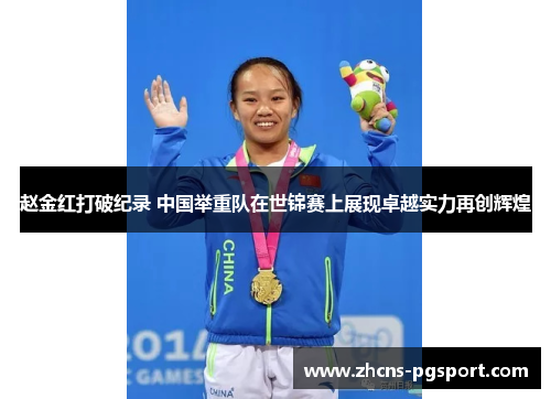 赵金红打破纪录 中国举重队在世锦赛上展现卓越实力再创辉煌 赵金红打破纪录 中国举重队在世锦赛上展现卓越实力再创辉煌