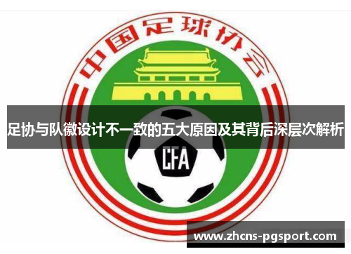 足协与队徽设计不一致的五大原因及其背后深层次解析 足协与队徽设计不一致的五大原因及其背后深层次解析
