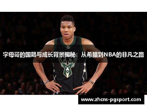 字母哥的国籍与成长背景揭秘：从希腊到NBA的非凡之路