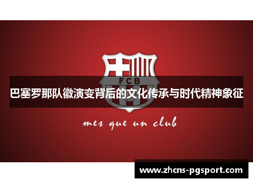 巴塞罗那队徽演变背后的文化传承与时代精神象征 巴塞罗那队徽演变背后的文化传承与时代精神象征